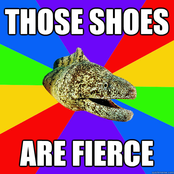 those shoes are fierce Ambiguously gay Moray Eel quickmeme