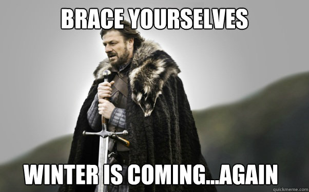 BRACE YOURSELVES Winter is coming...again - BRACE YOURSELVES Winter is coming...again  Ned Stark
