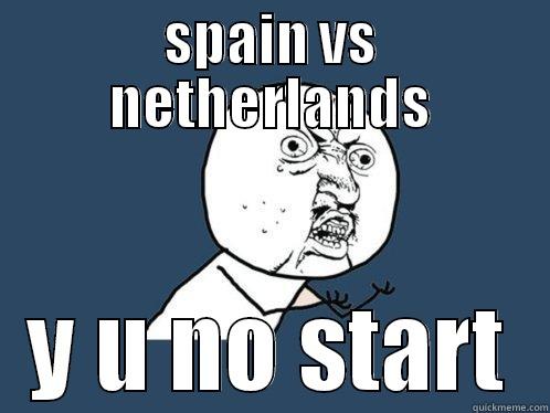 SPAIN VS NETHERLANDS Y U NO START Y U No