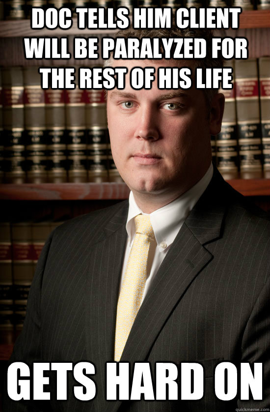 doc tells him client will be paralyzed for the rest of his life gets hard on - doc tells him client will be paralyzed for the rest of his life gets hard on  Dirtbag Lawyer