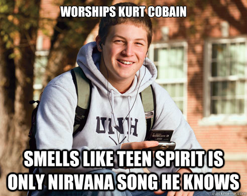 worships kurt cobain smells like teen spirit is only nirvana song he knows  College Freshman