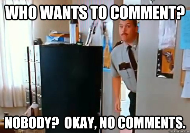 Who wants to comment? Nobody?  Okay, no comments. - Who wants to comment? Nobody?  Okay, no comments.  Reddit Comments