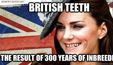 British teeth The result of 300 years of inbreeding - British teeth The result of 300 years of inbreeding  British Teeh