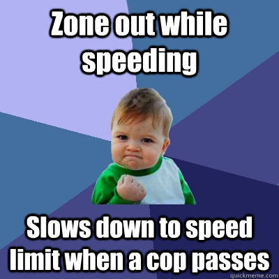 Zone out while speeding Slows down to speed limit when a cop passes  Success Kid