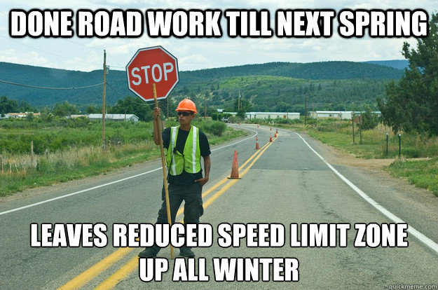 Done road work till next spring leaves reduced speed limit zone
up all winter  Scumbag Road Worker