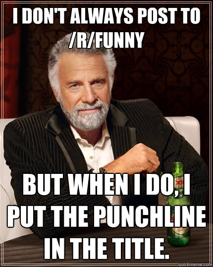 I don't always post to /r/funny but when I do, I put the punchline in the title.  The Most Interesting Man In The World