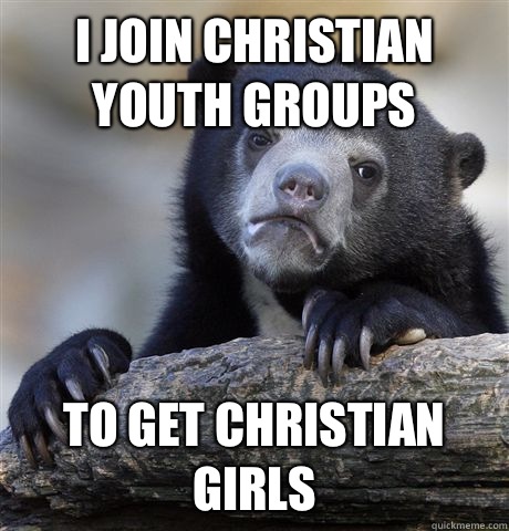 I join Christian youth groups To get Christian girls  Confession Bear