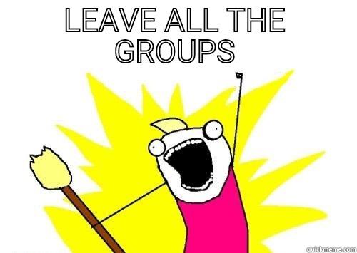 LEAVE ALL THE GROUPS  All The Things