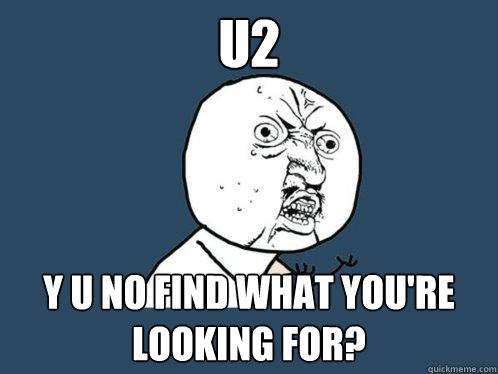 U2 y u no find what you're looking for?  Y U No
