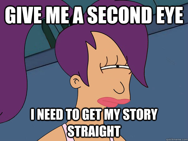give me a second eye I need to get my story straight - give me a second eye I need to get my story straight  Leela Futurama