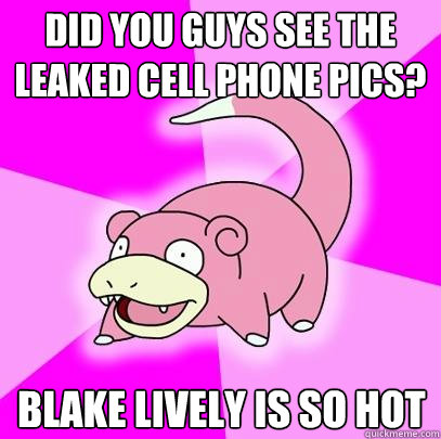Did you Guys See the leaked cell phone pics? Blake lively is so hot  Slowpoke