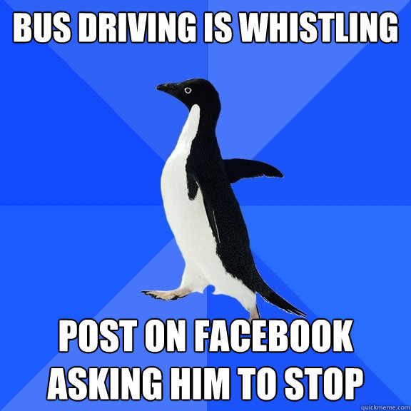 bus driving is whistling post on facebook asking him to stop  Socially Awkward Penguin