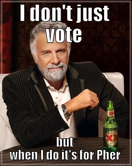 I DON'T JUST VOTE BUT WHEN I DO IT'S FOR PHER The Most Interesting Man In The World