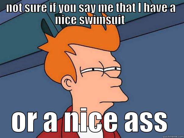 NOT SURE IF YOU SAY ME THAT I HAVE A NICE SWIMSUIT  OR A NICE ASS Futurama Fry
