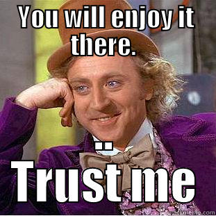 YOU WILL ENJOY IT THERE.  .. TRUST ME Creepy Wonka