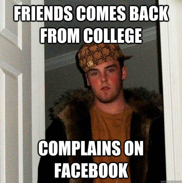 Friends comes back from college complains on facebook  Scumbag Steve