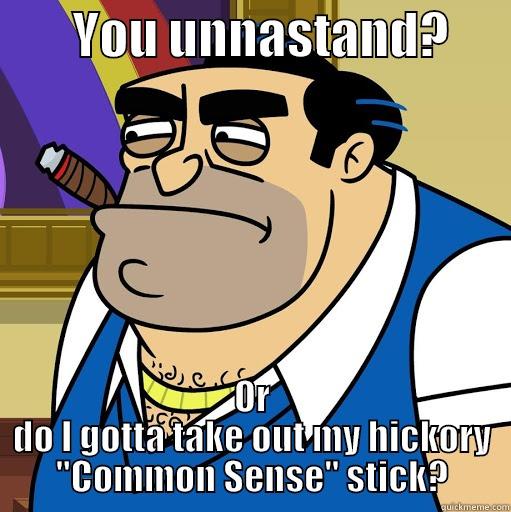 fugget about it -        YOU UNNASTAND?       OR DO I GOTTA TAKE OUT MY HICKORY 