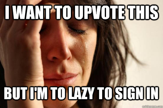 I want to upvote this But I'm to lazy to sign in Caption 3 goes here  First World Problems