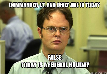 Commander, LT, and Chief are in today FALSE.  
Today is a federal holiday  Schrute
