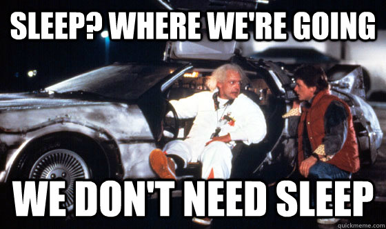 Sleep? Where we're going We don't need sleep - Sleep? Where we're going We don't need sleep  Finals week in T-Coop