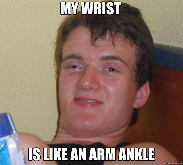 My wrist is like an arm ankle - My wrist is like an arm ankle  10 Guy