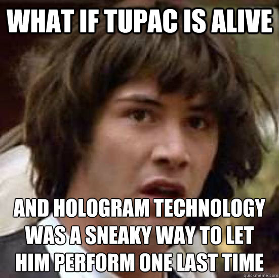 WHAT IF TUPAC IS ALIVE and hologram technology was a sneaky way to let him perform one last time - WHAT IF TUPAC IS ALIVE and hologram technology was a sneaky way to let him perform one last time  conspiracy keanu