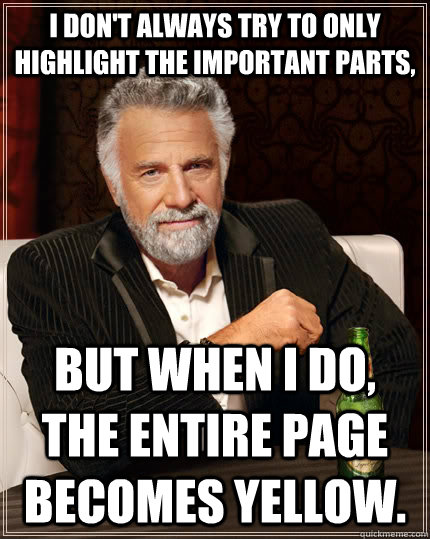 I don't always try to only highlight the important parts, but when I do, the entire page becomes yellow.  The Most Interesting Man In The World