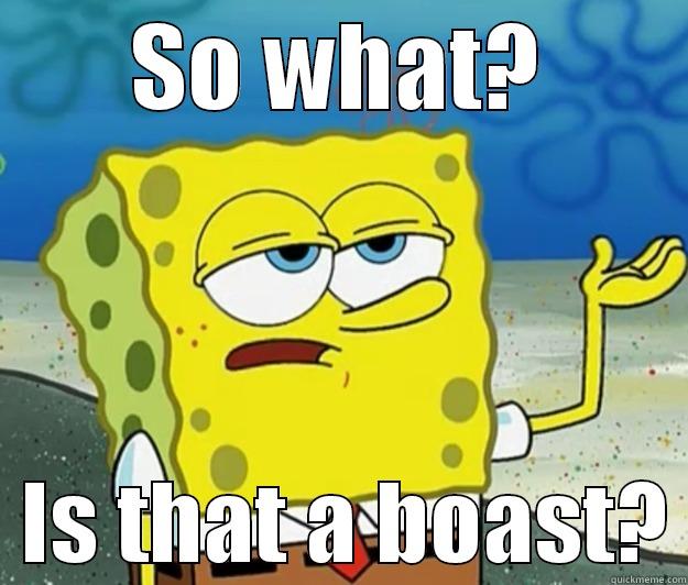 Tough Spongebob - So what? Is that a boast? - SO WHAT?   IS THAT A BOAST? Tough Spongebob