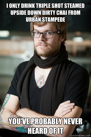 I only drink triple shot steamed upside down dirty chai from urban stampede you've probably never heard of it  Hipster Barista