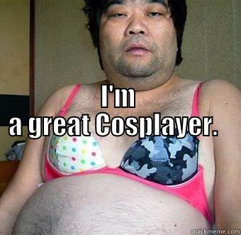            I'M A GREAT COSPLAYER.                                                                                                                                                   Misc