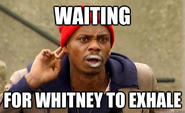 WAITING FOR WHITNEY TO EXHALE  
