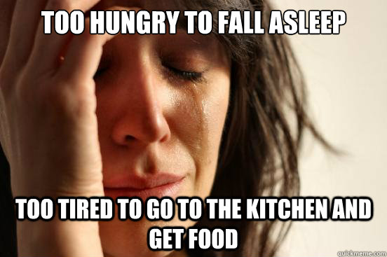 too hungry to fall asleep too tired to go to the kitchen and get food  First World Problems