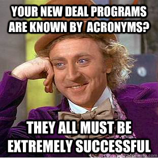 Your New Deal Programs are known by  acronyms? They all must be extremely successful  Condescending Wonka