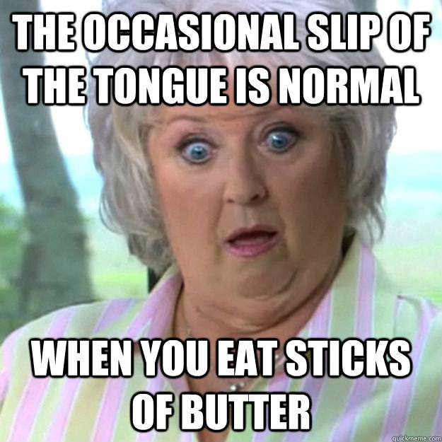 the occasional slip of the tongue is normal when you eat sticks of butter - the occasional slip of the tongue is normal when you eat sticks of butter  Paula Deen