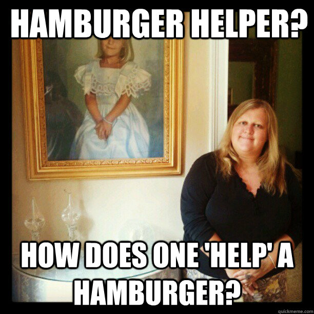 Hamburger Helper? How does one 'help' a hamburger? - Hamburger Helper? How does one 'help' a hamburger?  Aristocratic Stepchild