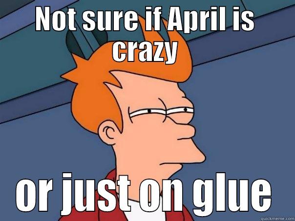 NOT SURE IF APRIL IS CRAZY OR JUST ON GLUE Futurama Fry