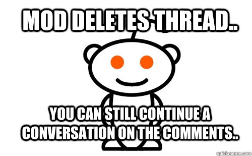 Mod deletes thread.. You can still continue a conversation on the comments..  Good Guy Reddit