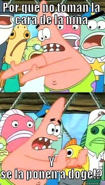 POR QUE NO TOMAN LA CARA DE LA NIÑA Y SE LA PONEN A DOGE!? Push it somewhere else Patrick