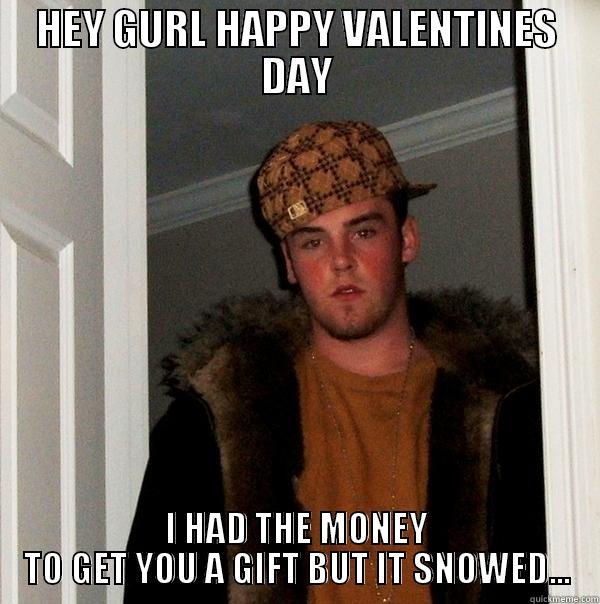 NO V-DAY GIFT - HEY GURL HAPPY VALENTINES DAY I HAD THE MONEY TO GET YOU A GIFT BUT IT SNOWED... Scumbag Steve
