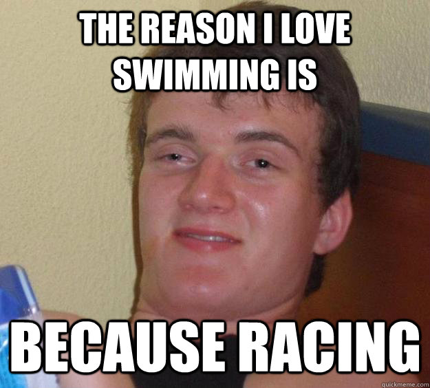 The reason I love swimming is because racing  10 Guy
