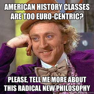 American history classes are too euro-centric? PLEASE, tell me more about this radical new philosophy - American history classes are too euro-centric? PLEASE, tell me more about this radical new philosophy  Condescending Wonka