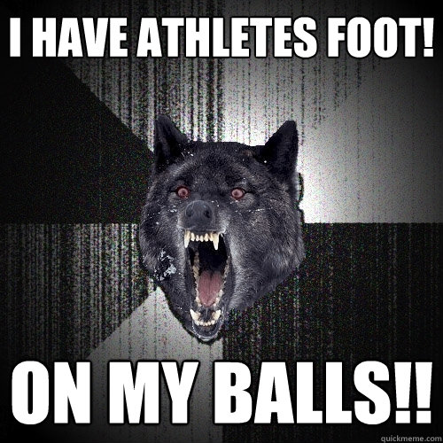 I HAVE ATHLETES FOOT! ON MY BALLS!!  Insanity Wolf