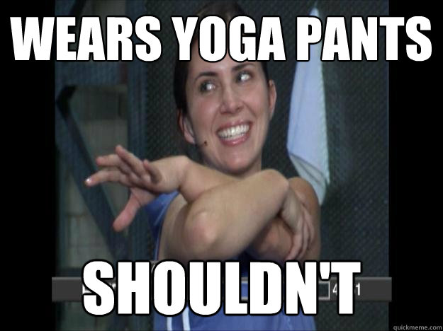 wears yoga pants shouldn't  
