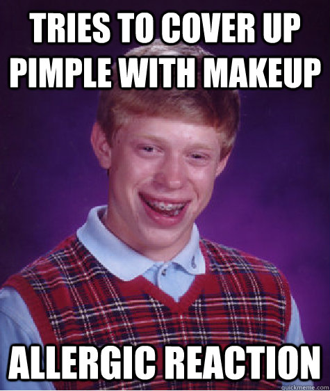 tries to cover up pimple with makeup  allergic reaction - tries to cover up pimple with makeup  allergic reaction  Bad Luck Brian