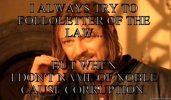 I ALWAYS TRY TO FOLLOLETTER OF THE LAW... BUT WHEN I DON' NAME OF NOBLE CAUSE CORRUPTION. Boromir