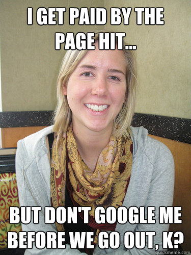 I get paid by the page hit... but don't google me before we go out, k?  ALYSSA BEREZNAK
