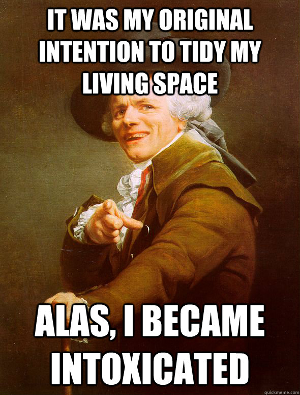 It was my original intention to tidy my living space Alas, I became intoxicated - It was my original intention to tidy my living space Alas, I became intoxicated  Joseph Ducreux