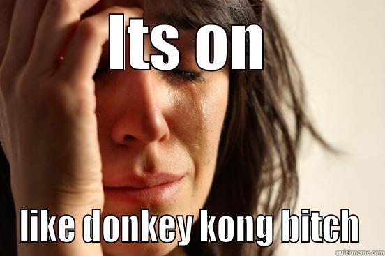 ITS ON LIKE DONKEY KONG BITCH First World Problems