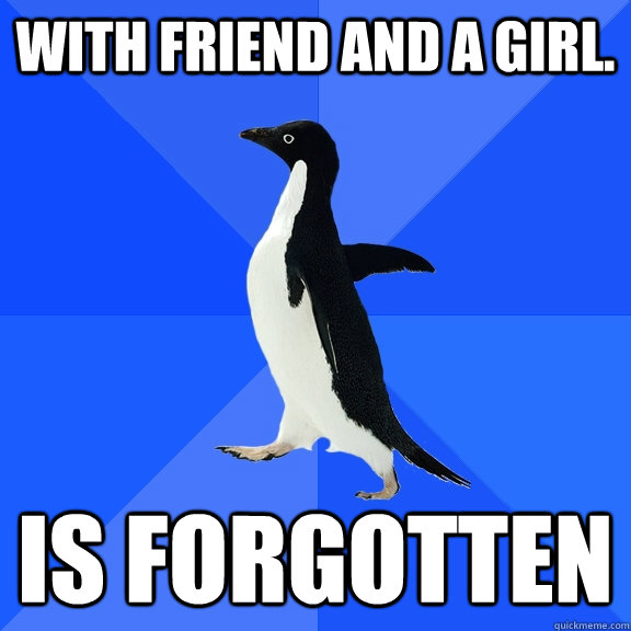 With Friend and a girl. Is forgotten   Socially Awkward Penguin