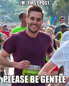 {m} First Post Please be gentle  Ridiculously photogenic guy